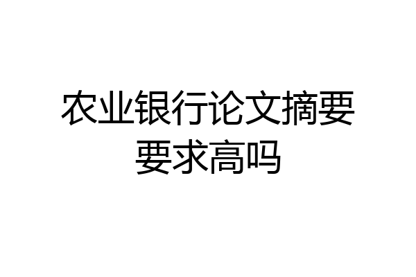 农业银行论文摘要要求高吗