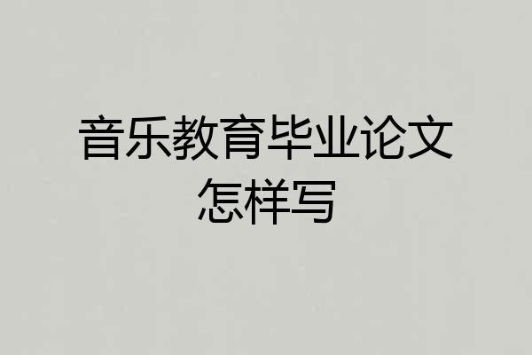 音乐教育毕业论文怎样写