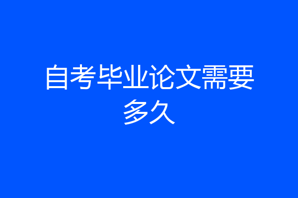 自考毕业论文需要多久