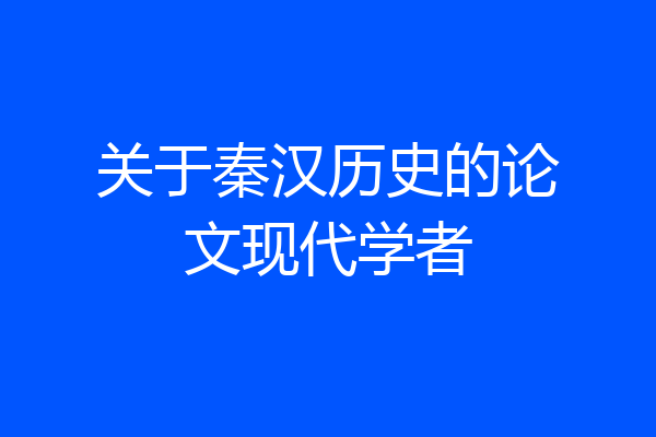 关于秦汉历史的论文现代学者