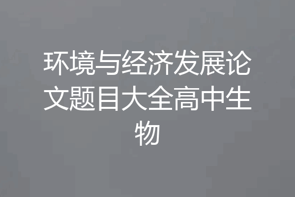 环境与经济发展论文题目大全高中生物