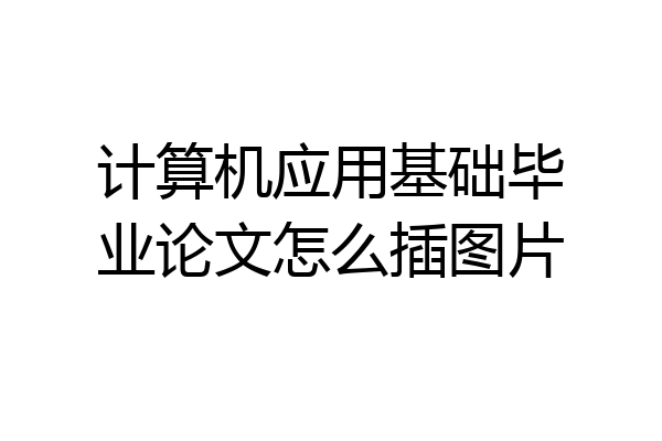 计算机应用基础毕业论文怎么插图片