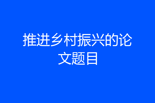 推进乡村振兴的论文题目