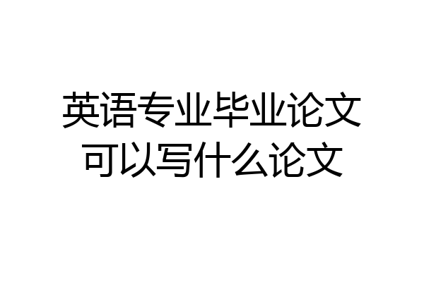 英语专业毕业论文可以写什么论文