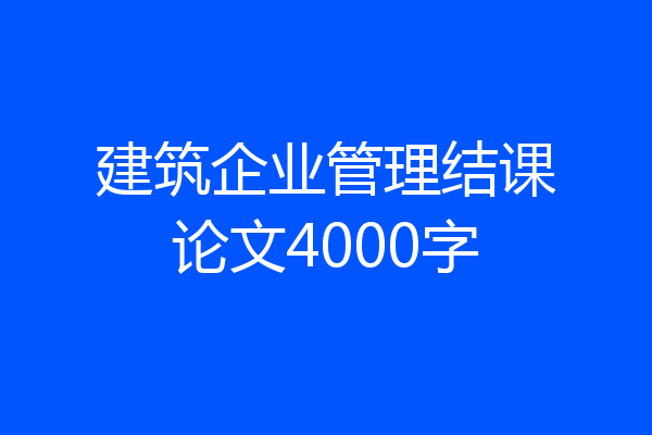 建筑企业管理结课论文4000字