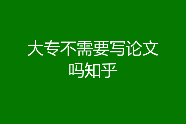 大专不需要写论文吗知乎