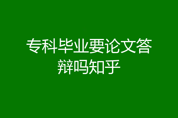 专科毕业要论文答辩吗知乎