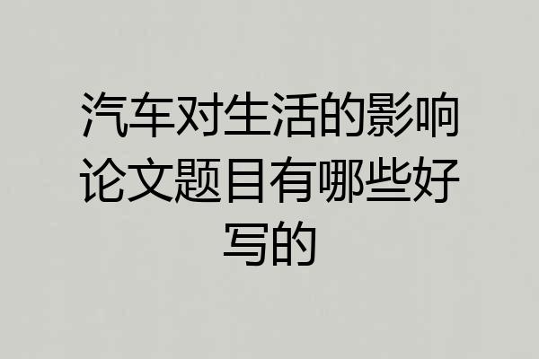 汽车对生活的影响论文题目有哪些好写的