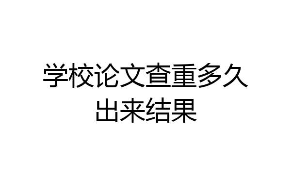 学校论文查重多久出来结果