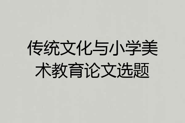 传统文化与小学美术教育论文选题