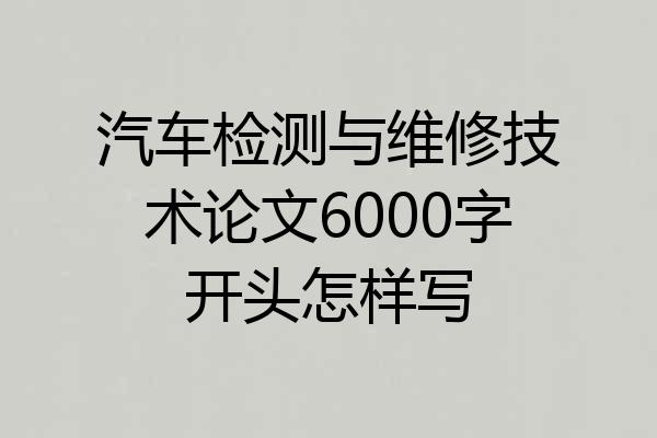 汽车检测与维修技术论文6000字开头怎样写