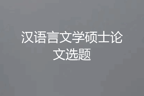 汉语言文学硕士论文选题