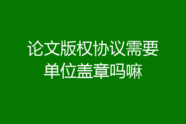 论文版权协议需要单位盖章吗嘛