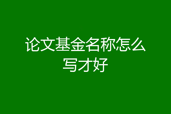 论文基金名称怎么写才好