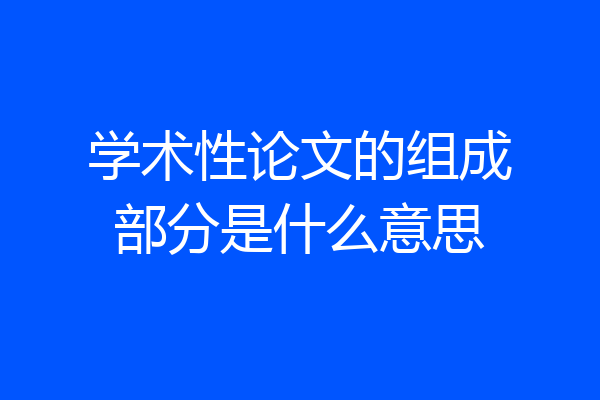 学术性论文的组成部分是什么意思