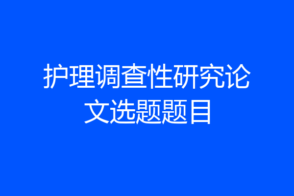 护理调查性研究论文选题题目