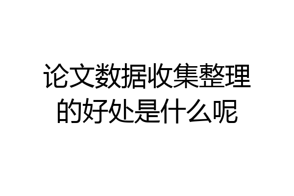 论文数据收集整理的好处是什么呢