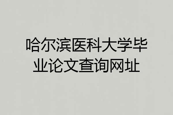 哈尔滨医科大学毕业论文查询网址