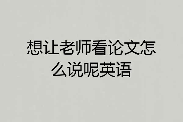 想让老师看论文怎么说呢英语