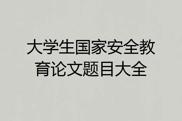 大学生国家安全教育论文题目大全