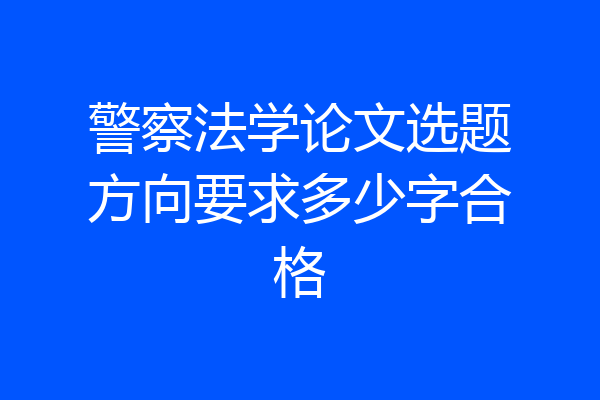 警察法学论文选题方向要求多少字合格