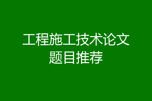 工程施工技术论文题目推荐