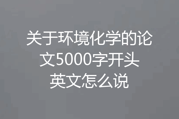 关于环境化学的论文5000字开头英文怎么说