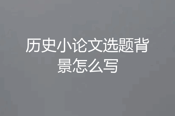 历史小论文选题背景怎么写