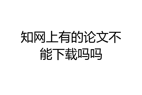 知网上有的论文不能下载吗吗