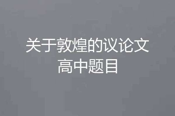 关于敦煌的议论文高中题目