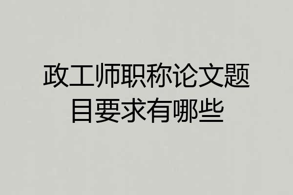 政工师职称论文题目要求有哪些
