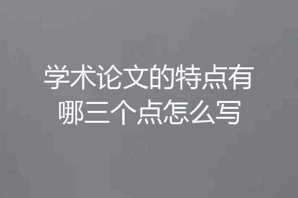 学术论文的特点有哪三个点怎么写