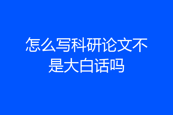 怎么写科研论文不是大白话吗