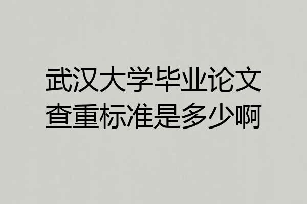 武汉大学毕业论文查重标准是多少啊