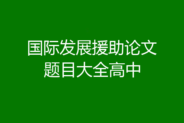 国际发展援助论文题目大全高中