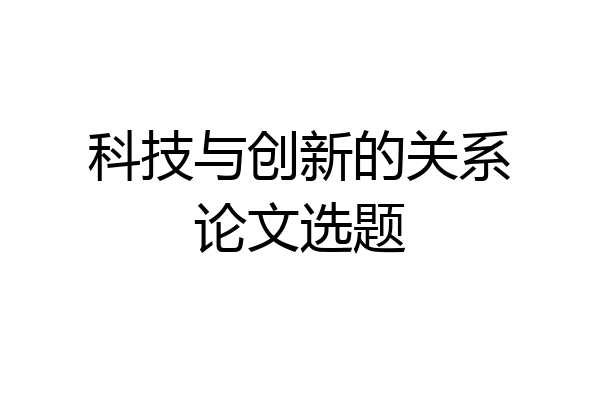 科技与创新的关系论文选题