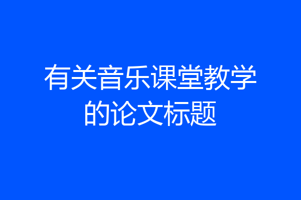 有关音乐课堂教学的论文标题