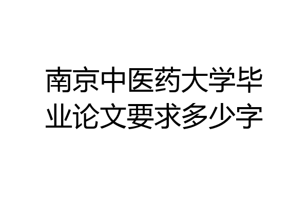 南京中医药大学毕业论文要求多少字
