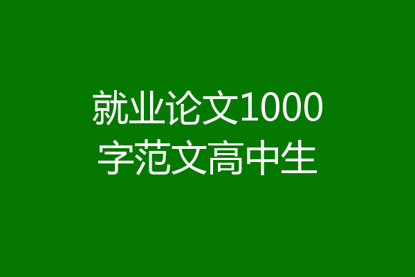 就业论文1000字范文高中生