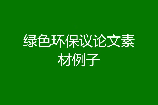 绿色环保议论文素材例子