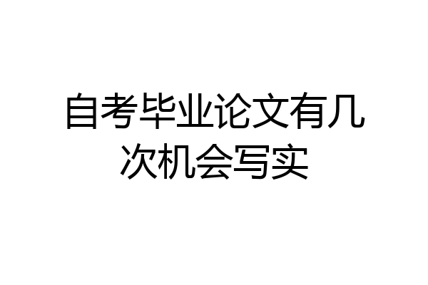 自考毕业论文有几次机会写实