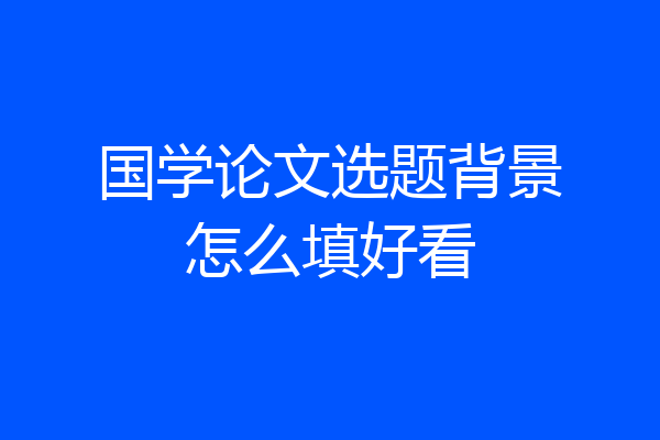 国学论文选题背景怎么填好看