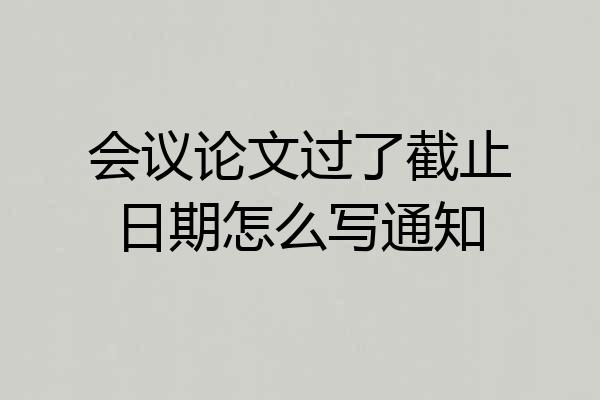 会议论文过了截止日期怎么写通知