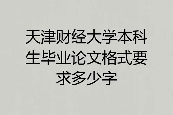 天津财经大学本科生毕业论文格式要求多少字