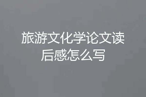 旅游文化学论文读后感怎么写