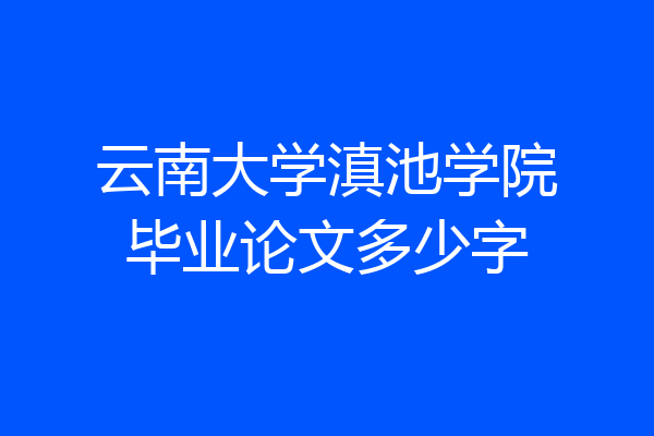 云南大学滇池学院毕业论文多少字