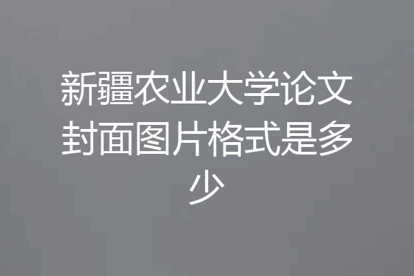 新疆农业大学论文封面图片格式是多少