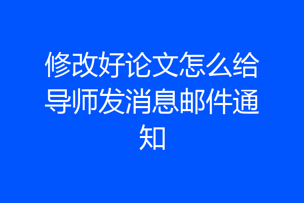 修改好论文怎么给导师发消息邮件通知