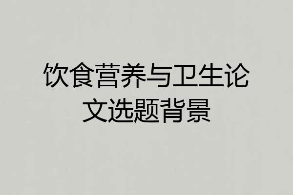 饮食营养与卫生论文选题背景