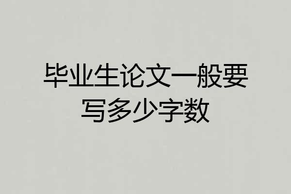 毕业生论文一般要写多少字数